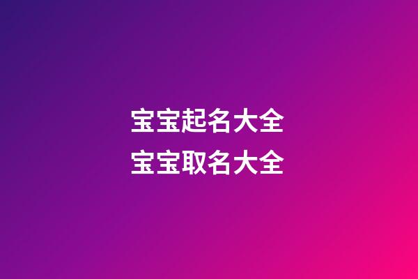 宝宝起名大全 宝宝取名大全